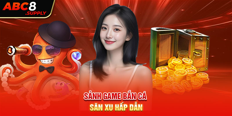 Sảnh game bắn cá săn xu hấp dẫn