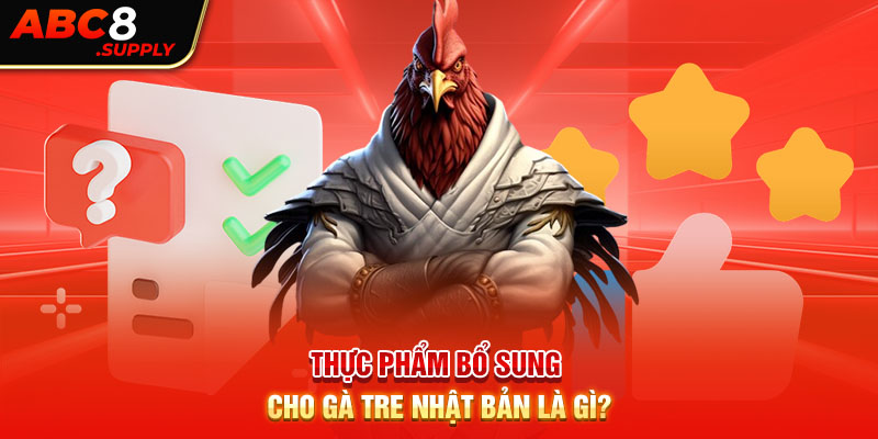 Thực phẩm bổ sung cho gà tre nhật bản là gì?